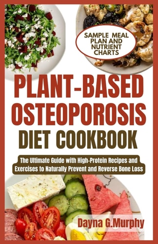 Plant-Based Osteoporosis Diet Cookbook The Ultimate Guide with High-Protein Recipes and Exercises to Naturally Prevent and Reverse Bone Loss
