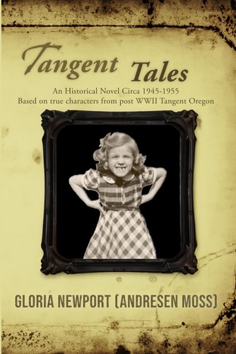 Tangent Tales An Historical Novel Circa 1945-1955 Based on True Characters From Post WWII Tangent Oregon