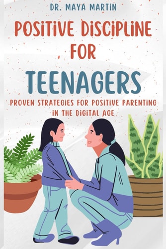 Positive Discipline for Teenagers Proven Strategies for Positive Parenting in the Digital Age
