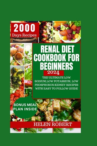 RENAL DIET COOKBOOK FOR BEGINNERS 2024 The Ultimate Low Sodium, Low Potassium, Low... Phosphorus Kidney Recipes with Easy to Follow