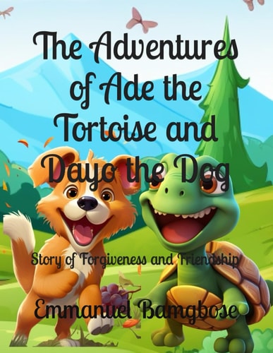The Adventures of Ade the Tortoise and Dayo the Dog Story of Forgiveness and Friendship