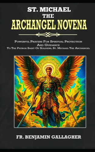 St. Michael The Archangel Novena Powerful Prayers For Spiritual Protection And Guidance To The Patron Saint Of Soldiers, St. Michael The Archangel (Catholic Prayer Book)