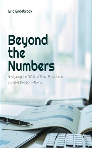 Beyond the Numbers Navigating the Pitfalls of False Precision in Business Decision-Making