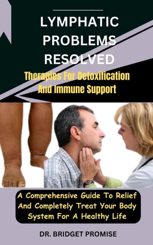 Lymphatic Problems Resolved Therapies For Detoxification And Immune Support: A Comprehensive Guide To Relief And Completely Treat Your Body System For A Healthy Life