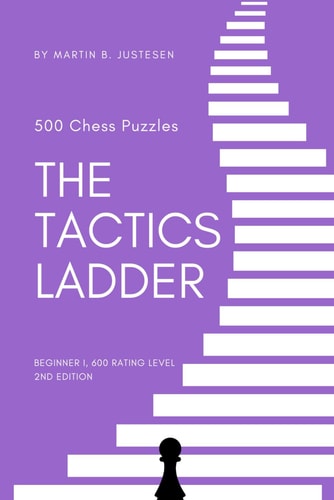 The Tactics Ladder - Beginner I 500 Chess Puzzles, 600 Rating Level, 2nd Edition