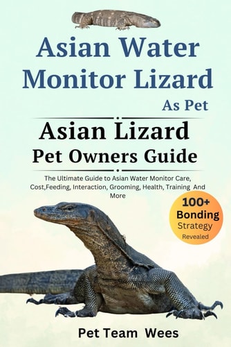 Asian Water Monitor Lizard as Pet The Ultimate Guide to Asian Water Monitor Lizard Care, Cost, Feeding, Interaction, Grooming, Health Training and More
