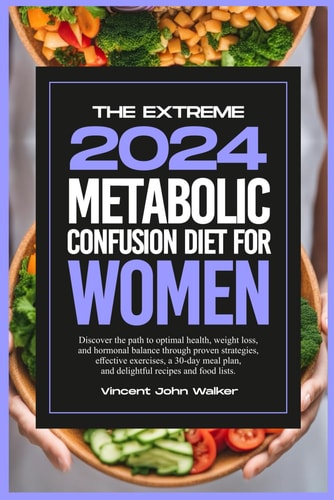 The Extreme Metabolic Confusion Diet for Women Discover the Path to Optimal Health, Weight Loss, and Hormonal Balance Through Proven Strategies, Effective Exercises, a 30-day Meal Plan, and Delightful Recipes and Food Lists.