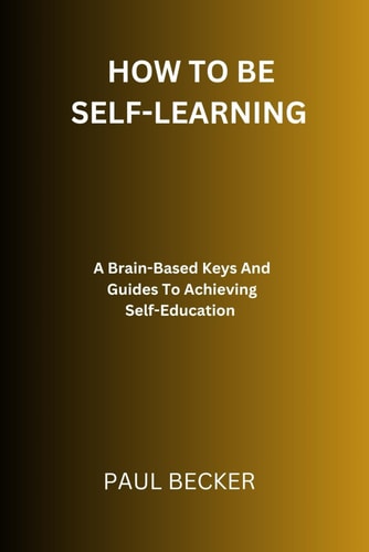 How To Be Self-Learning A Brain-Based Keys And Guides To Achieving Self Education
