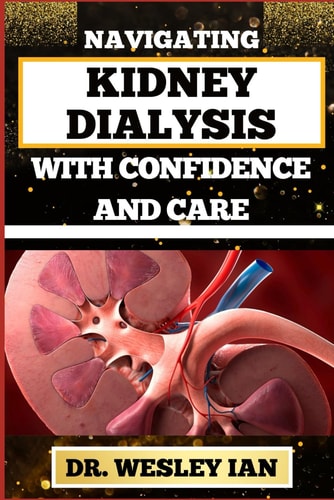 Navigating Kidney Dialysis with Confidence and Care Mastering And Embarking On The Dialysis Journey For Easy Approach To Holistic Healing