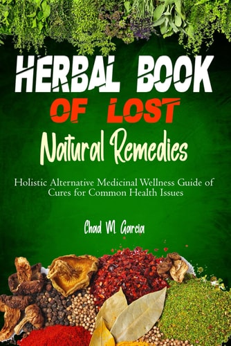 Herbal Book of Lost Natural Remedies Holistic Alternative Medicinal Wellness Guide of Cures for Common Health Issues