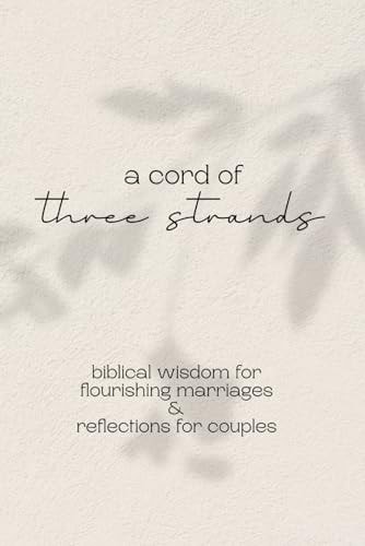 A Cord of Three Strands Biblical Wisdom for Flourishing Marriages & Reflections for Couples