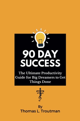 90 Day Success The Ultimate Productivity Guide For Big Dreamers to Get Things Done