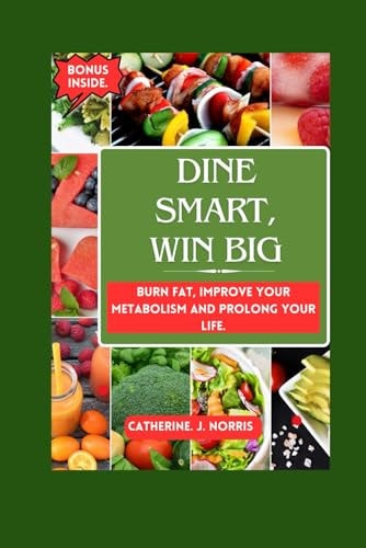Dine Smart, Win Big Burn Fat, Improve Your Metabolism and Prolong Your Life