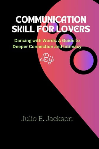 Communication Skill for Lovers Dancing with Words: A Guide to Deeper Connection and Intimacy