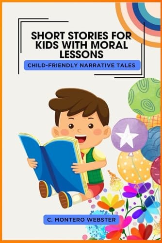 SHORT STORIES FOR KIDS WITH MORAL LESSONS Child-Friendly Narrative Tales