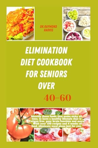 Elimination Diet Cookbook for Seniors Over 40-60 Identify Those Foods that Make Sicky All Time, to Have a Healthy Lifestyle that is Fatigue Free, Poor Brain Function and More .