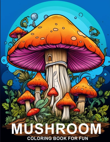 Mushroom Coloring Book For Fun Anti-Stress, Anxiety and Relaxation For Mushroom Lovers, Fantasy Mushroom Coloring Pages For Kids and Teens