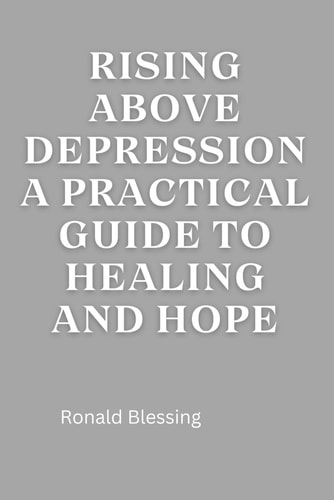 Rising Above Depression A Practical Guide to Healing and Hope