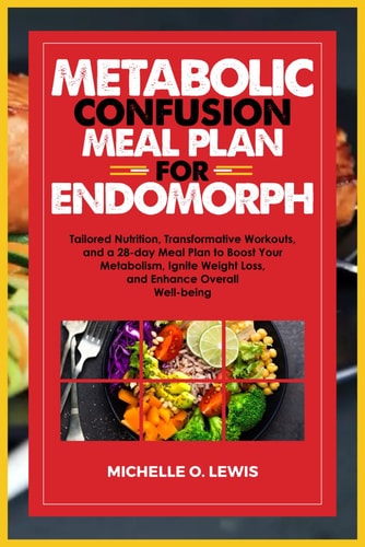 Metabolic Confusion Meal Plan for Endomorph Tailored Nutrition, Transformative Workouts, and a 28-day Meal Plan to Boost Your Metabolism, Ignite Weight Loss, and Enhance Overall Well-being