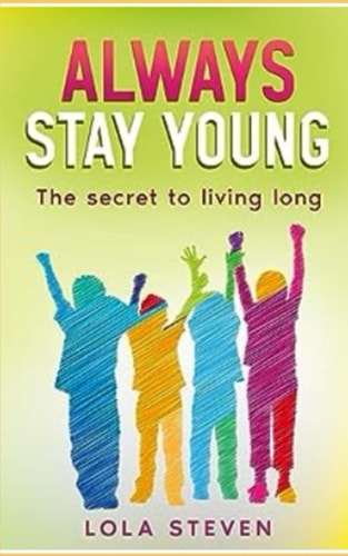 Always Stay Young The Ultimate Guide to Living a Long, Healthy, and Happy Life