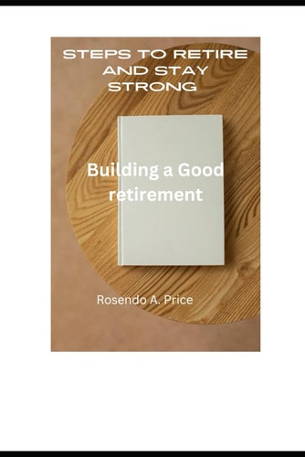 Steps to Retire and Stay Strong Building a Good Retirement