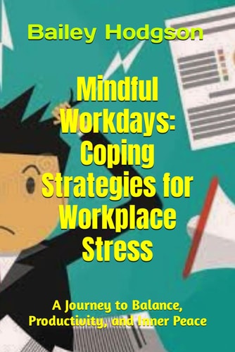 Mindful Workdays Coping Strategies for Workplace Stress: A Journey to Balance, Productivity, and Inner Peace