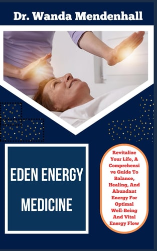 Eden Energy Medicine Revitalize Your Life, A Comprehensive Guide To Balance, Healing, And Abundant Energy For Optimal Well-Being And Vital Energy Flow