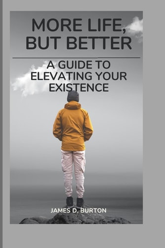 More Life, But Better A Guide to Elevating Your Existence