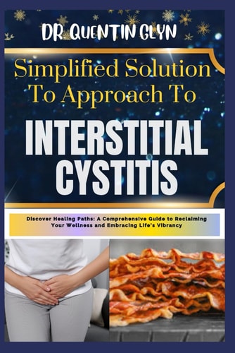 Simplified Solution Approach To INTERSTITIAL CYSTITIS Discover Healing Paths: A Comprehensive Guide to Reclaiming Your Wellness and Embracing Life's Vibrancy