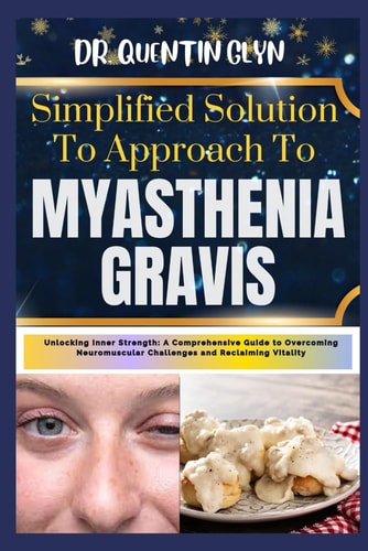 Simplified Solution Approach To MYASTHENIA GRAVIS Unlocking Inner Strength: A Comprehensive Guide to Overcoming Neuromuscular Challenges and Reclaiming Vitality
