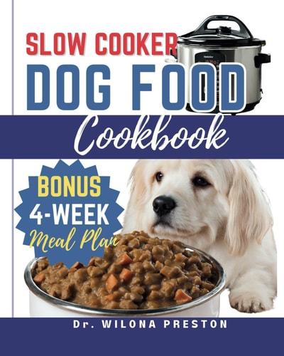 Slow Cooker Dog Food Cookbook Easy Homemade Healthy, Vet-Approved Dog Recipes in Your Crock-Pot 4-Week Meal Plan Included for Your Furry Friend