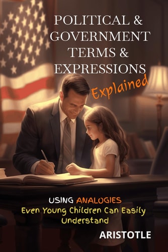 Political & Government Terms & Expressions Explained Using Analogies Even Young Children Can Easily Understand