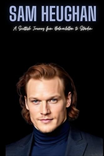 Sam Heughan A Scottish Journey from Balmaclellan to Stardom