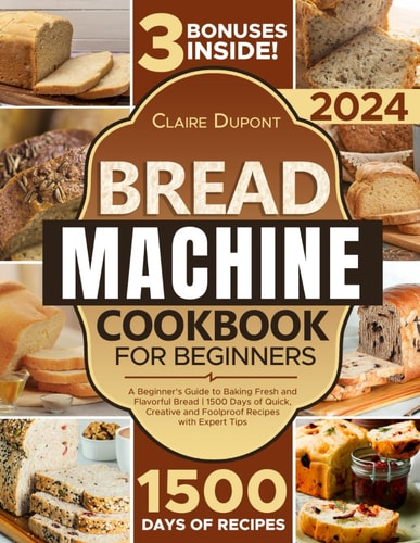 The Bread Machine Cookbook A Beginner's Guide to to Baking Fresh and Flavorful Bread 1500 Days of Quick, Creative and Foolproof Recipes with Expert Tips