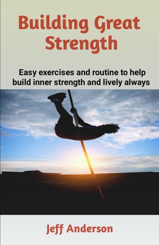 Building Great Strength Easy Exercises and Routine to Help Build Inner Strength and Lively Always