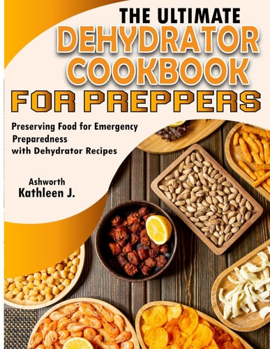 The Ultimate Dehydrator Cookbook for Preppers Preserving Food for Emergency Preparedness with Dehydrator Recipes