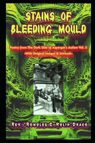 Stains of Bleeding Mould Poetry from The Dark Side of Asperger's Autism Vol. 3 (Rev.) Romulus C. Kulik-Draco -With Original Images & Artwork-