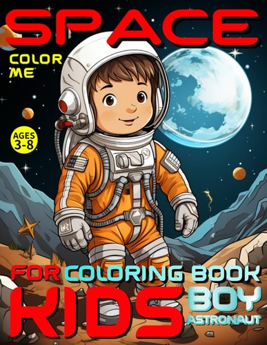 Space Coloring Book for Kids - Color Me - Boy Astronaut For Preschoolers, Kindergarteners, Homeschoolers Ages 3-8 Combines Education, Creativity and Fun