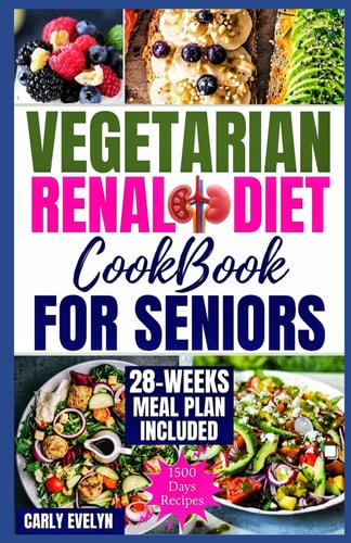 Vegetarian Renal Diet Cookbook for Seniors 1500 Days of Tasty, Easy & Nutritious Plant-Based Recipes Low in Potassium, Sodium & Phosphorus to Manage Kidney Disease & Avoid Dialysis for Healthier Life