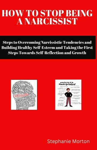 How to Stop Being a Narcissist Steps to Overcoming Narcissistic Tendencies and Building Healthy Self-Esteem and Taking the First Steps Towards Self-Reflection and Growth