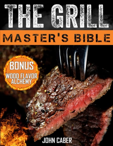 The Grill Master's Bible Unlock the Craft of Superior Grilling with the Ultimate Smoker Cookbook & Delicious Recipes for Grill Masters at Any Level