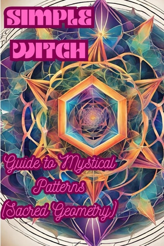 Simple Witch Guide to Mystical Patterns (Sacred Geometry)