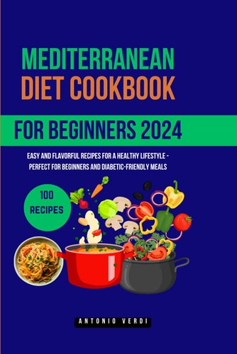 Mediterranean Diet Cookbook for Beginners (2024) Easy and Flavorful Recipes for a Healthy Lifestyle - Perfect for Beginners and Diabetic-Friendly Meals