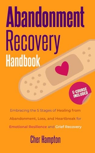 Abandonment Recovery Handbook Embracing the 5 Stages of Healing from Abandonment, Loss, and Heartbreak for Emotional Resilience and Grief Recovery