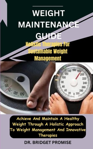 Weight MAINTENANCE GUIDE Holistic Therapies For Sustainable Weight Management: Achieve And Maintain A Healthy Weight Through A Holistic Approach To Weight Management And Innovative Therapies