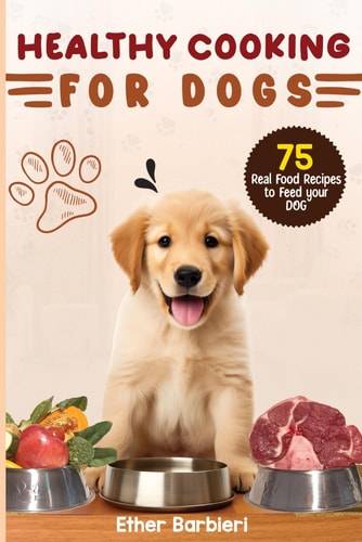 Healthy Cooking For Dogs 75 Real Food Recipes to Feed Your Dog