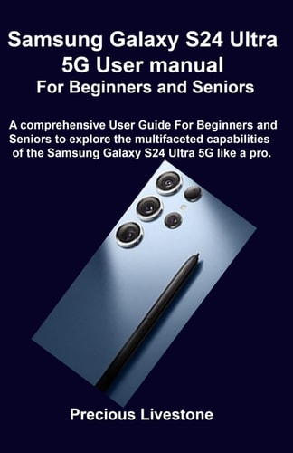 Samsung Galaxy S24 Ultra 5G User Manual For Beginners and Seniors A Comprehensive User Guide For Beginners and Seniors to Explore the Multifaceted Capabilities of the Samsung Galaxy S24 Ultra 5G Like