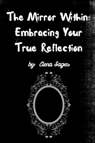 The Mirror Within Embracing Your True Reflection: Journey to Authenticity and Self-Discovery