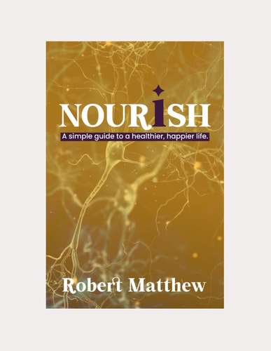 Nourish A SIMPLE GUIDE TO A HEALTHIER, HAPPIER LIFE: The Relevance of Nutrition, The Easy Way to a Healthier, Happier Life, Strategies for Lowering Stress and Increasing Your Mental Health