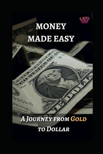 Money Made Easy A Journey from Gold to Dollar